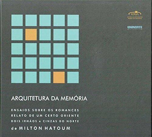 Arquitetura da memória : ensaios sobre os romances Relato de um certo Oriente, Dois irmãos e Cinzas do norte de Milton Hatoum.