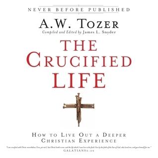 The Crucified Life: How To Live Out A Deeper Christian Experience
