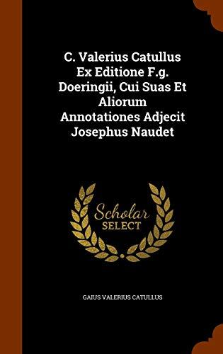 C. Valerius Catullus Ex Editione F.g. Doeringii, Cui Suas Et Aliorum Annotationes Adjecit Josephus Naudet