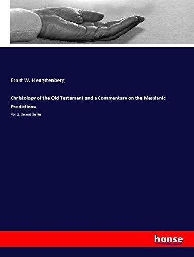 Christology of the Old Testament and a Commentary on the Messianic Predictions: Vol. 1, Second Series