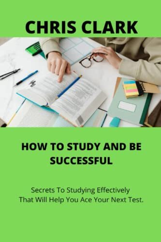 HOW TO STUDY AND BE SUCCESSFUL: Secrets To Studying Effectively That Will Help You Ace Your Next Test.