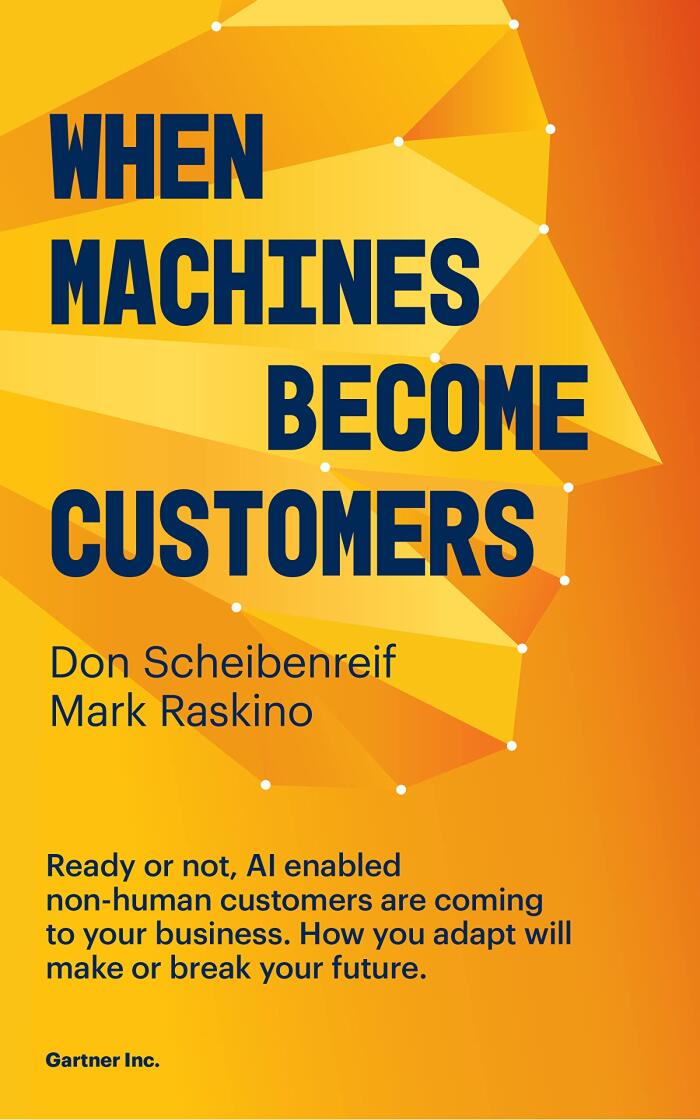 When Machines Become Customers: Ready or not, AI enabled non-human customers are coming to your business. How you adapt will make or break your future.