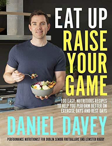 Eat Up, Raise Your Game: 100 easy, nutritious recipes to help you perform better on exercise days and rest days