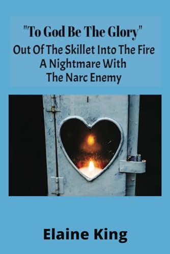 "To God Be the Glory":: Out Of the Skillet into The Fire A Nightmare with the Narc Enemy