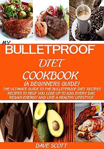 MY BULLETPROOF DIET COOKBOOK (A BEGINNER'S GUIDE): The Ultimate Guide to the Bulletproof Diet Recipes: Recipes to help you Lose up to 1LBS Every Day, Regain Energy and Live a Healthy Lifestyle.