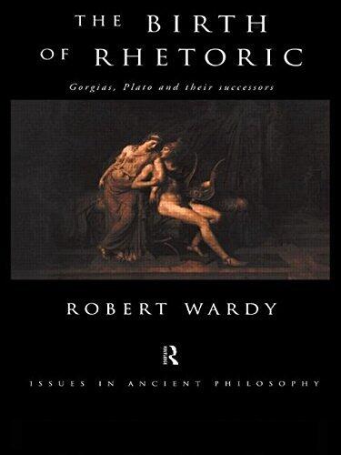The Birth of Rhetoric: Gorgias, Plato and their Successors (Issues in Ancient Philosophy) by Robert Wardy