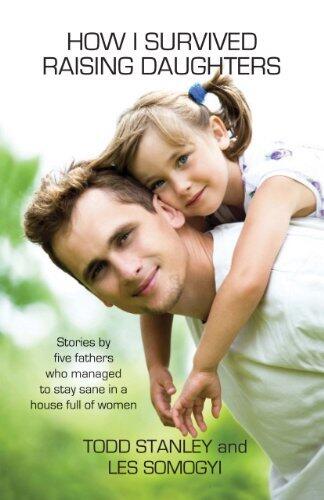 How I Survived Raising Daughters: Stories by Five Fathers Who Managed to Stay Sane in a House Full of Women