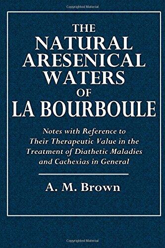 The Natural Arsenical Waters of La Bourboule: Notes with Reference to Their Therapeutic Value in the Treatment of Diathetic Maladies and Cachexias in General