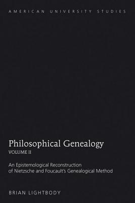 Philosophical Genealogy Volume II: An Epistemological Reconstruction of Nietzsche and Foucault S Genealogical Method