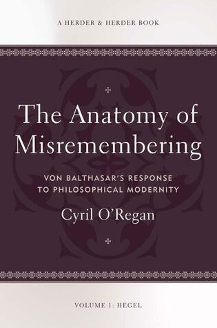 The Anatomy of Misremembering: Von Balthasar's Response to Philosophical Modernity. Volume 1: Hegel