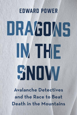 Dragons in the Snow: Avalanche Detectives and the Race to Beat Death in the Mountains