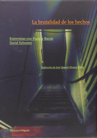 La Brutalidad De Los Hechos : Entrevistas Con Francis Bacon
