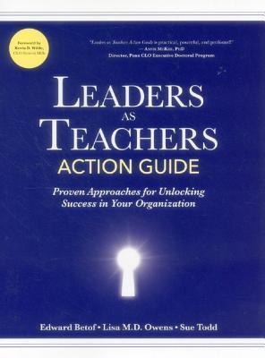 Leaders as Teachers Action Guide: Proven Approaches for Unlocking Success in Your Organization