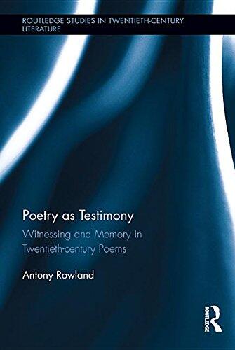 Poetry as Testimony: Witnessing and Memory in Twentieth-Century Poems: Witnessing and Memory in Twentieth-Century Poems