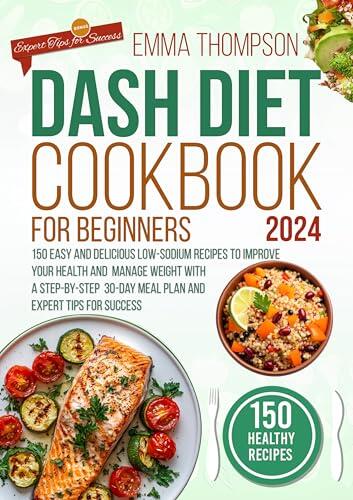 DASH Diet Cookbook for Beginners 2025: 150 Easy and Delicious Low-Sodium Recipes to Improve Your Health and Manage Weight with a Step-by-Step 30-Day Meal Plan