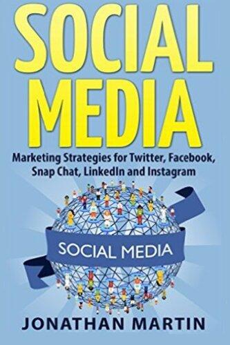 Social Media: Marketing Strategies for Twitter, Facebook, Snapchat, LinkedIn and Instagram