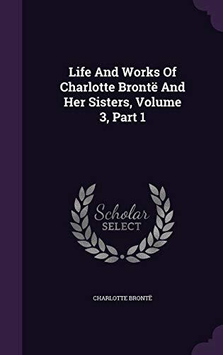 Life And Works Of Charlotte Brontë And Her Sisters, Volume 3, Part 1