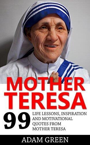 Mother Teresa: 99 Life Lessons, Inspiration and Motivational Quotes From Mother Teresa