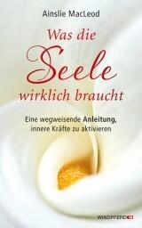 Was die Seele wirklich braucht. Eine wegweisende Anleitung, innere Kräfte zu aktivieren