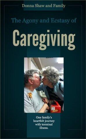 The Agony and Ecstasy of Caregiving: One family's heartfelt journey with terminal illness.