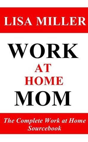 Work at Home Mom: The Complete Work at Home Sourcebook