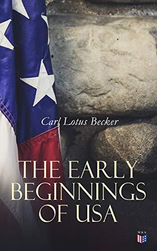 The Early Beginnings of USA: The Beginnings of the American People, The Eve of the Revolution, The Declaration of Independence-A Study in the History of Political Ideas