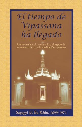 El tiempo de Vipassana ha llegado: Las enseñanzas y manuscritos de Sayagyi U Ba Khin con comentarios de S. N. Goenka