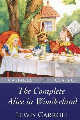 The Complete Alice in Wonderland: Alice's Adventures in Wonderland / Through the Looking-Glass, and What Alice Found There / The Hunting of the Snark / Alice’s Adventures Under Ground,