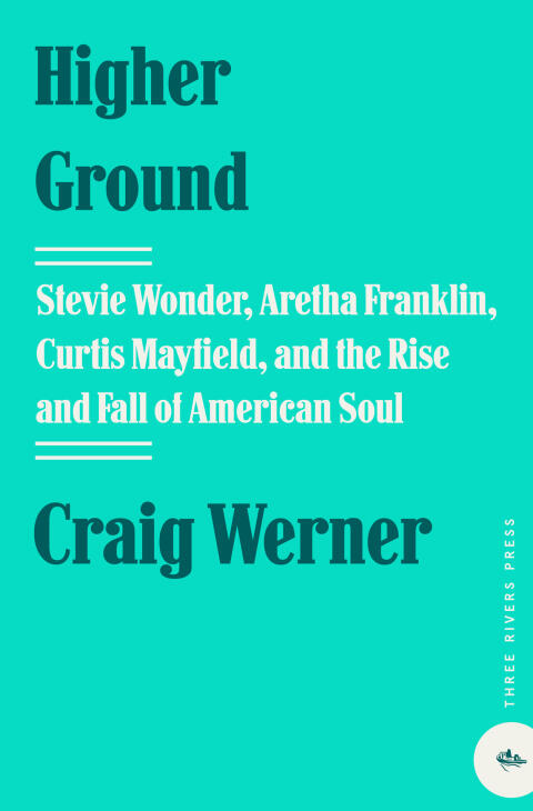 Higher Ground: Stevie Wonder, Aretha Franklin, Curtis Mayfield, and the Rise and Fall of American Soul