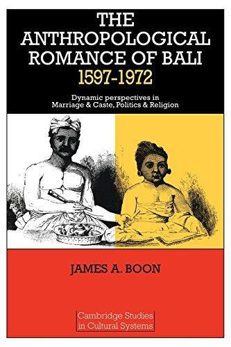 The Anthropological Romance of Bali 1597-1972: Dynamic Perspectives in Marriage and Caste, Politics and Religion (Cambridge Studies in Cultural Systems)