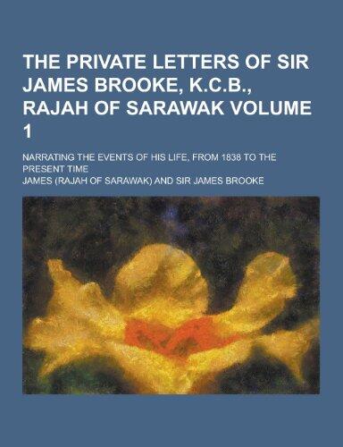 The Private Letters of Sir James Brooke, K.C.B., Rajah of Sarawak; Narrating the Events of His Life, from 1838 to the Present Time Volume 1