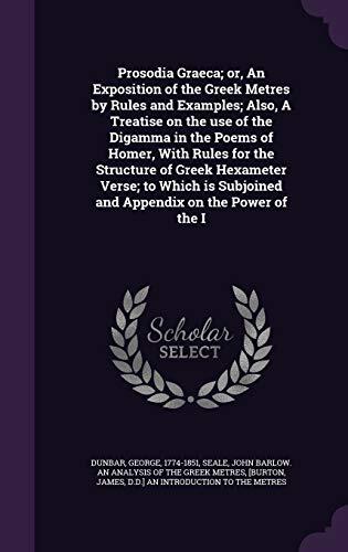 Prosodia Graeca; or, An Exposition of the Greek Metres by Rules and Examples; Also, A Treatise on the use of the Digamma in the Poems of Homer, With ... Subjoined and Appendix on the Power of the I