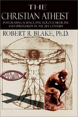 The Christian Atheist: Integrating Science, Psychology, Medicine and Spirituality in the 21st Century