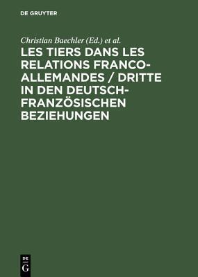 Les Tiers Dans Les Relations Franco-Allemandes / Dritte in Den Deutsch-Franz�sischen Beziehungen