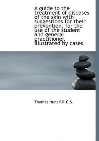 A Guide to the Treatment of Diseases of the Skin with Suggestions for Their Prevention, for the Use