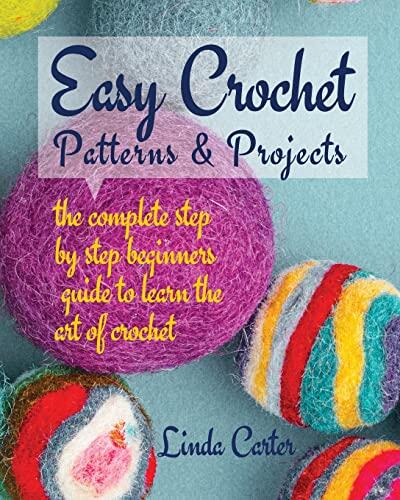 Easy Crochet Patterns & Projects: The Complete Step By Step Beginners Guide To Learn The Art Of Crochet