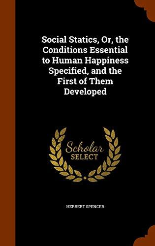 Social Statics, Or, the Conditions Essential to Human Happiness Specified, and the First of Them Developed