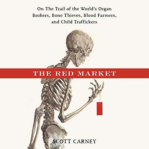 The Red Market: On the Trail of the World's Organ Brokers, Bone Thieves, Blood Farmers, and Child Traffickers