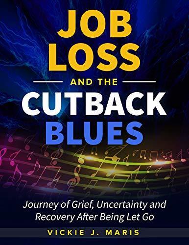 Job Loss and the Cutback Blues: A Journey of Grief, Uncertainty and Recovery After Being Let Go