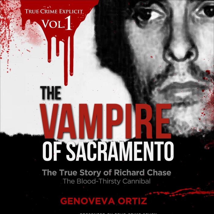 The Vampire of Sacramento: The True Story of Richard Chase The Blood-Thirsty Cannibal: True Crime Explicit, Book 1