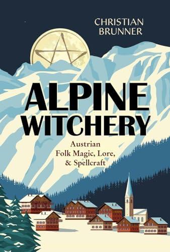 Alpine Witchery: Austrian Folk Magic, Lore & Spellcraft