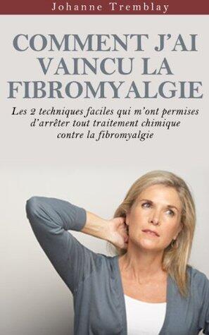 Comment j'ai vaincu la fibromyalgie: Les 2 techniques faciles qui m'ont permises d'arrêter tout traitement chimique contre la fibromyalgie