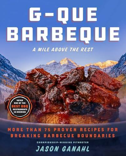 G-Que Barbeque: A Mile Above the Rest-More Than 75 Proven Recipes for Breaking Barbeque Boundaries