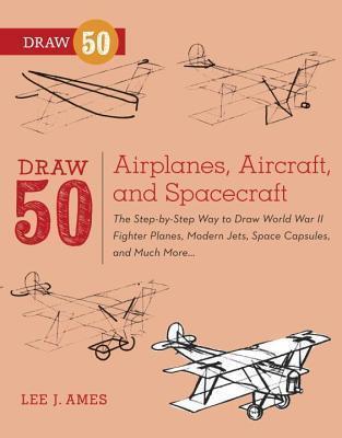 Draw 50 Airplanes, Aircraft, and Spacecraft: The Step-By-Step Way to Draw World War II Fighter Planes, Modern Jets, Space Capsules, and Much More...