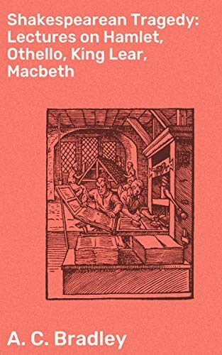 Shakespearean Tragedy: Lectures on Hamlet, Othello, King Lear, Macbeth: Enriched edition. Exploring the Depths of Shakespeare's Tragic Masterpieces