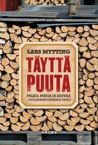 Täyttä puuta: Pilko, pinoa ja kuivaa - puulämmittämisen taito