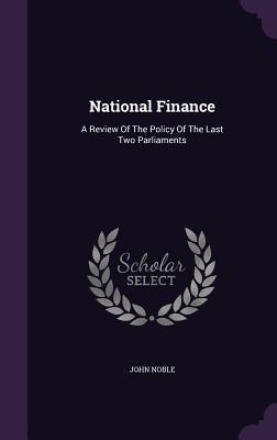 National Finance: A Review Of The Policy Of The Last Two Parliaments