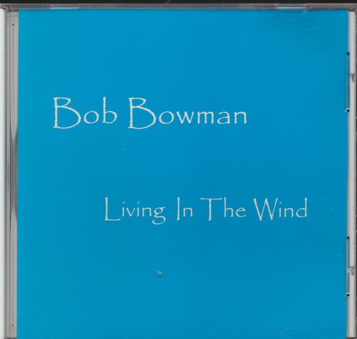 Bob Bowman Living in The Wind : Tracks- Love Came Back; Living in the Wind; Random Acts (of) Human Kindness; I Wanna Be Loved; The Pine Island Song; Manage a Trois; Aileen