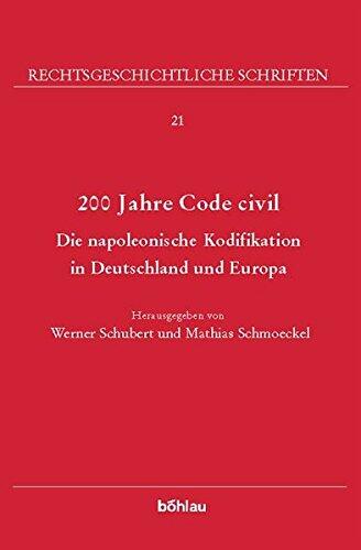 200 Jahre Code Civil: Die Napoleonische Kodifikation in Deutschland Und Europa (Rechtsgeschichtliche Schriften, 21)