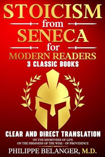 Stoicism from Seneca for Modern Readers - 3 Classic Books: Clear and Direct Translation of On the Shortness of Life, On the Firmness of the Wise, and Of Providence